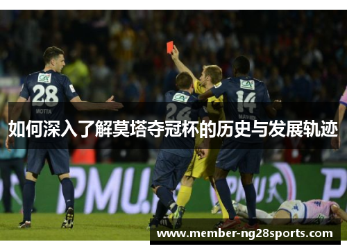 如何深入了解莫塔夺冠杯的历史与发展轨迹 如何深入了解莫塔夺冠杯的历史与发展轨迹