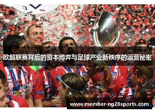欧超联赛背后的资本博弈与足球产业新秩序的运营秘密 欧超联赛背后的资本博弈与足球产业新秩序的运营秘密