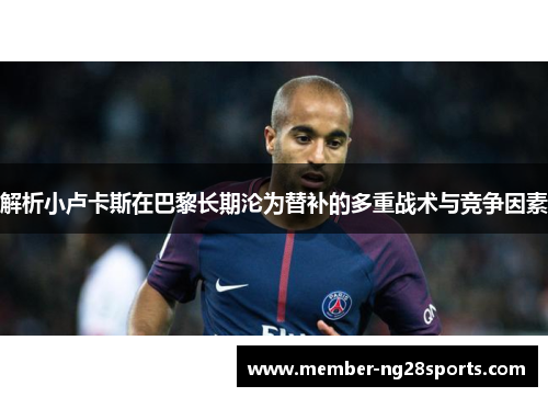 解析小卢卡斯在巴黎长期沦为替补的多重战术与竞争因素