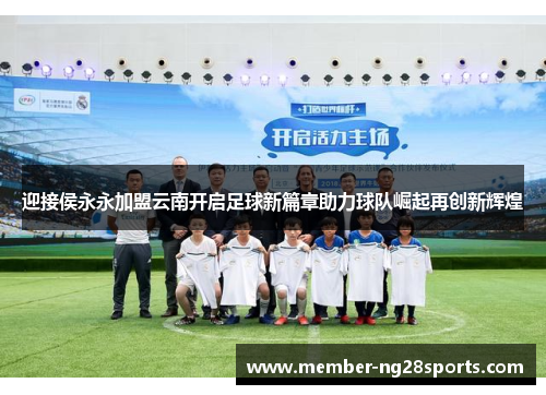 迎接侯永永加盟云南开启足球新篇章助力球队崛起再创新辉煌 迎接侯永永加盟云南开启足球新篇章助力球队崛起再创新辉煌
