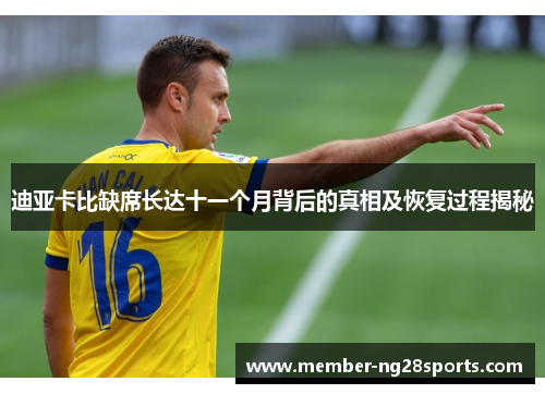 迪亚卡比缺席长达十一个月背后的真相及恢复过程揭秘 迪亚卡比缺席长达十一个月背后的真相及恢复过程揭秘