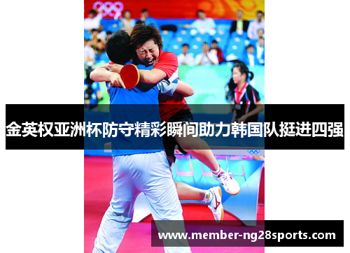 金英权亚洲杯防守精彩瞬间助力韩国队挺进四强