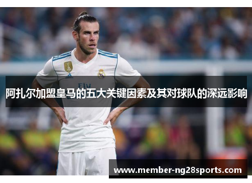 阿扎尔加盟皇马的五大关键因素及其对球队的深远影响