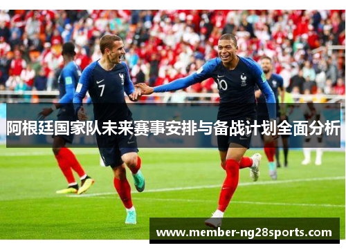 阿根廷国家队未来赛事安排与备战计划全面分析