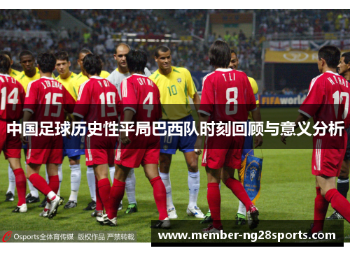 中国足球历史性平局巴西队时刻回顾与意义分析