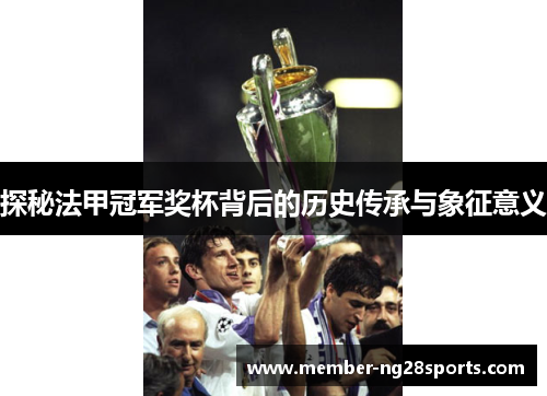 探秘法甲冠军奖杯背后的历史传承与象征意义