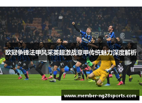 欧冠争锋法甲风采英超激战意甲传统魅力深度解析