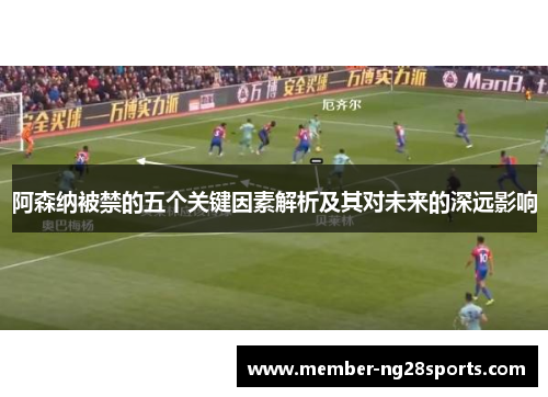 阿森纳被禁的五个关键因素解析及其对未来的深远影响