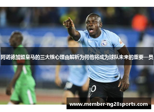 阿诺德加盟皇马的三大核心理由解析为何他将成为球队未来的重要一员