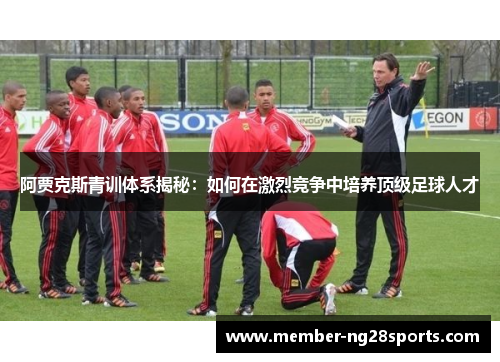 阿贾克斯青训体系揭秘：如何在激烈竞争中培养顶级足球人才