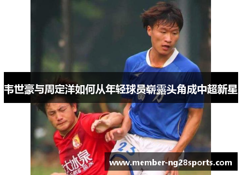 韦世豪与周定洋如何从年轻球员崭露头角成中超新星