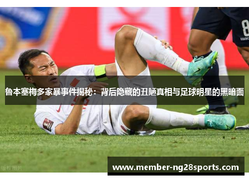 鲁本塞梅多家暴事件揭秘:背后隐藏的丑陋真相与足球明星的黑暗面 鲁本塞梅多家暴事件揭秘:背后隐藏的丑陋真相与足球明星的黑暗面