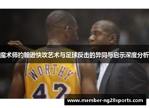 魔术师约翰逊快攻艺术与足球反击的异同与启示深度分析