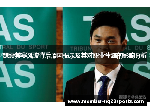 魏震禁赛风波背后原因揭示及其对职业生涯的影响分析