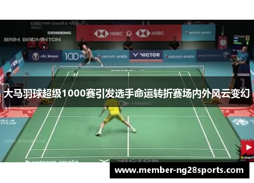 大马羽球超级1000赛引发选手命运转折赛场内外风云变幻