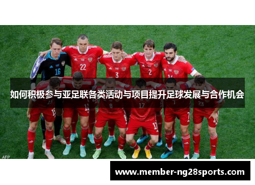 如何积极参与亚足联各类活动与项目提升足球发展与合作机会