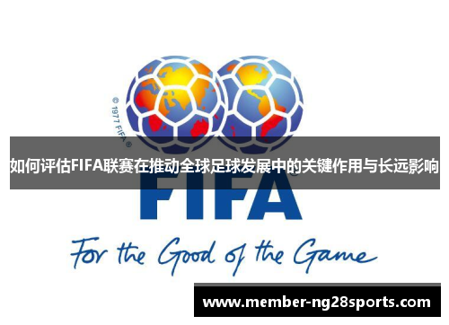 如何评估FIFA联赛在推动全球足球发展中的关键作用与长远影响