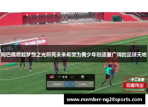 姆巴佩燃起梦想之光照亮未来希望为青少年创造更广阔的足球天地