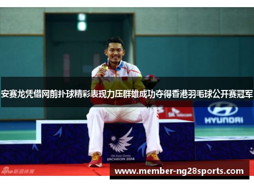 安赛龙凭借网前扑球精彩表现力压群雄成功夺得香港羽毛球公开赛冠军
