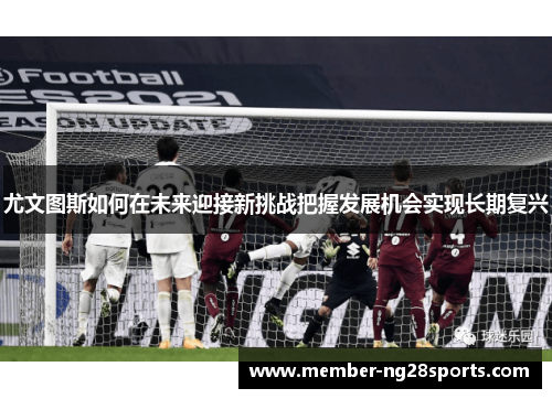 尤文图斯如何在未来迎接新挑战把握发展机会实现长期复兴