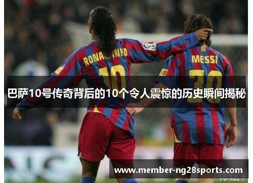 巴萨10号传奇背后的10个令人震惊的历史瞬间揭秘