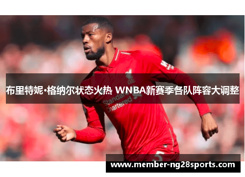 布里特妮·格纳尔状态火热 WNBA新赛季各队阵容大调整