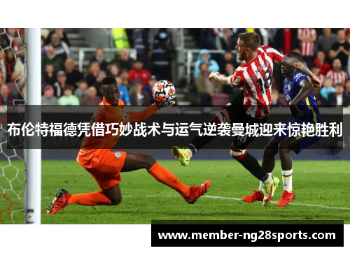 布伦特福德凭借巧妙战术与运气逆袭曼城迎来惊艳胜利