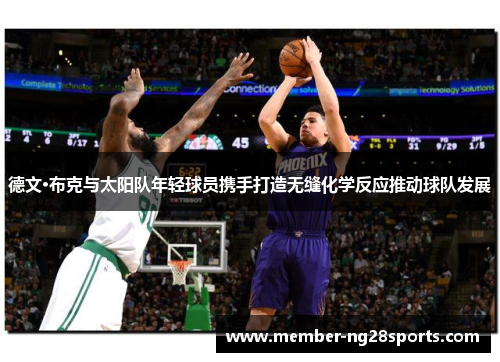 德文·布克与太阳队年轻球员携手打造无缝化学反应推动球队发展